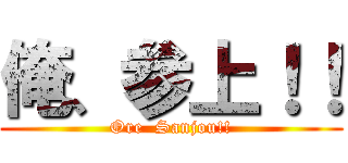 俺、参上！！ (Ore  Sanjou!!)