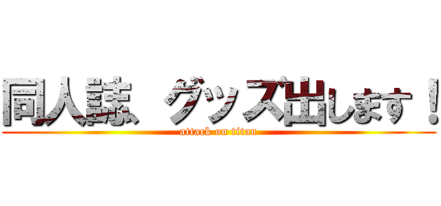 同人誌、グッズ出します！ (attack on titan)