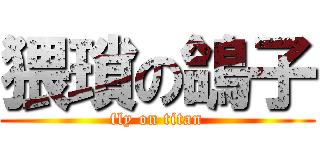 猥瑣の鴿子 (fly on titan)