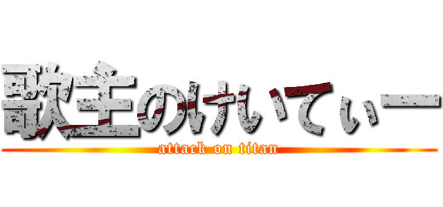 歌主のけいてぃー (attack on titan)