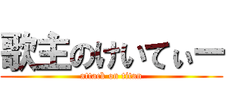 歌主のけいてぃー (attack on titan)