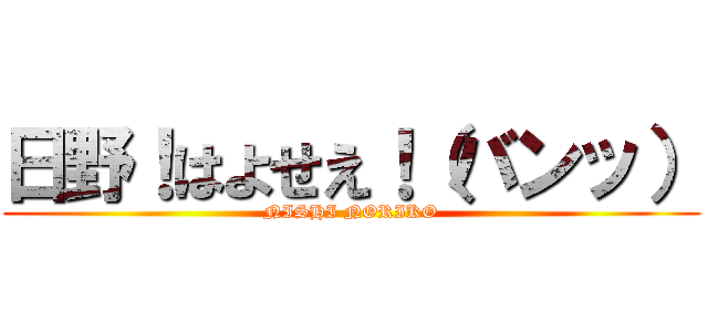 日野！はよせえ！（バンッ） (NISHI NORIKO)