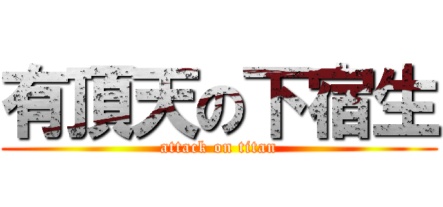 有頂天の下宿生 (attack on titan)
