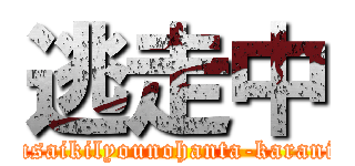 逃走中 (sizilyousaikilyounohanta-karanigekire)