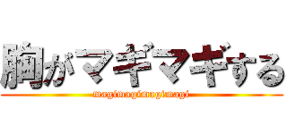 胸がマギマギする (magimagimagimagi)