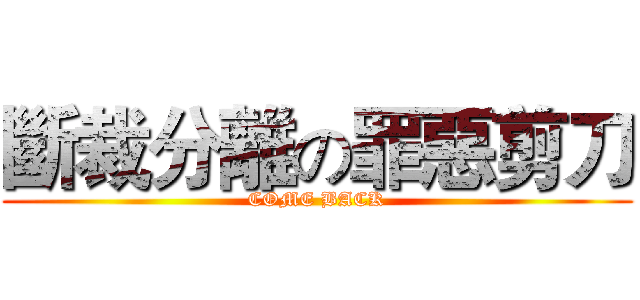 斷裁分離の罪惡剪刀 (COME BACK)