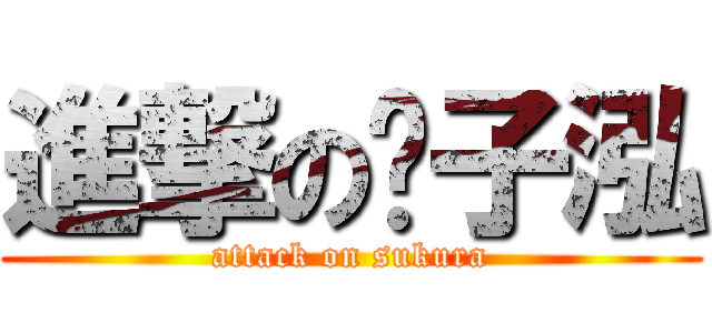 進撃の郑子泓 (attack on sukura)