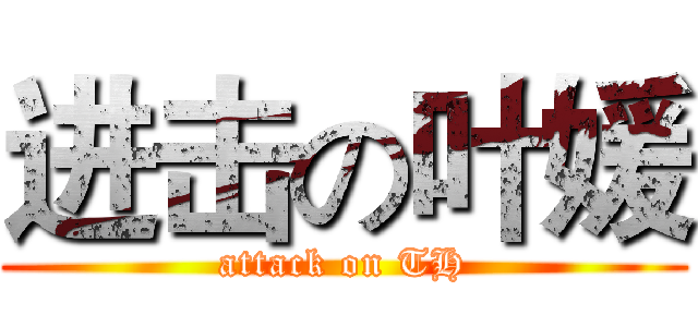 进击の叶媛 (attack on TH)
