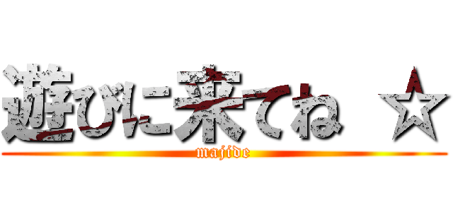 遊びに来てね ☆ (majide)