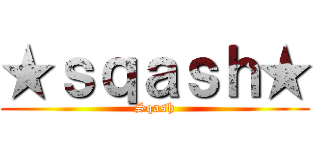 ★ｓｑａｓｈ★ (Sqash)