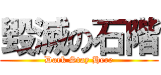 毀滅の石階 (Dark Stay Here)