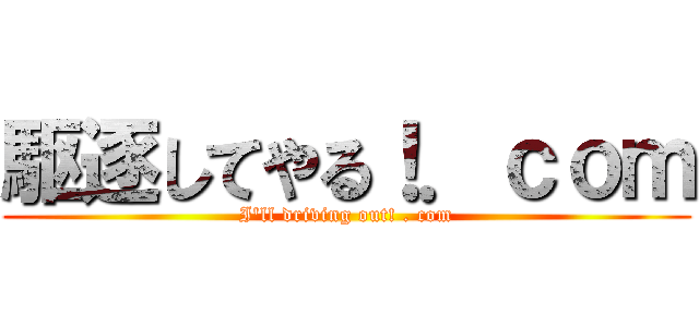 駆逐してやる！．ｃｏｍ (I\'ll driving out! . com)