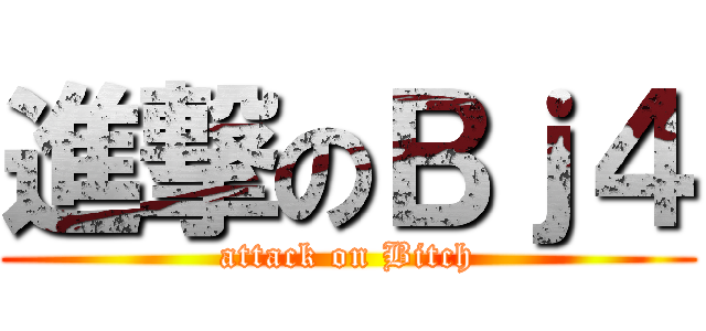 進撃のＢｊ４ (attack on Bitch)