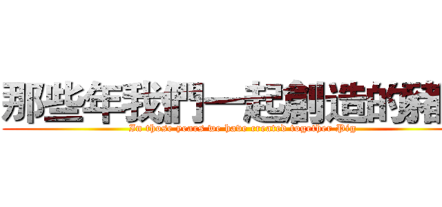 那些年我們一起創造的豬豬 (In those years we have created together Pig)