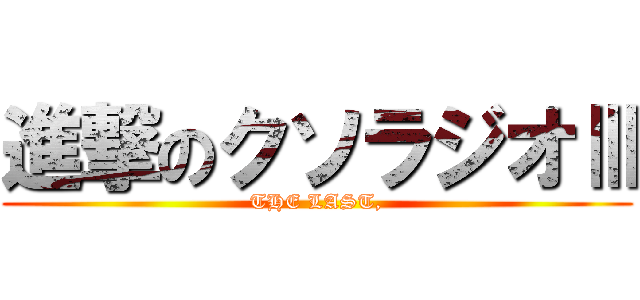 進撃のクソラジオⅢ (THE LAST,)