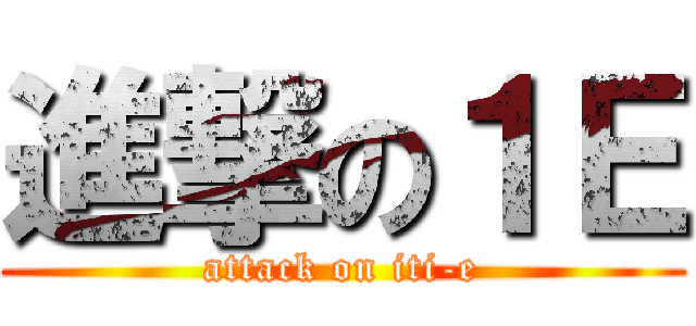 進撃の１Ｅ (attack on iti-e)