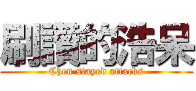 刷讚的浩呆 (Chen stayed attacks)