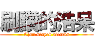 刷讚的浩呆 (Chen stayed attacks)