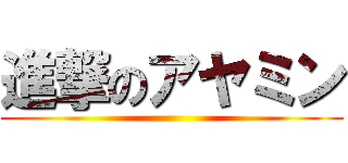 進撃のアヤミン ()