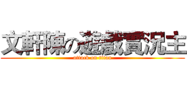 文軒陳の遊戲實況主 (attack on titan)
