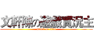 文軒陳の遊戲實況主 (attack on titan)