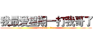 我最爱星期一打我哥了 (attack on titan)