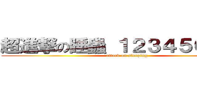 超進撃の睡蟲 １２３４５６７８９ (attack on sleeping)