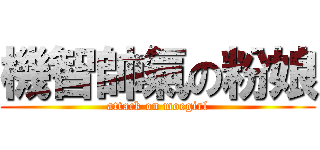 機智帥氣の粉娘 (attack on moegirl)