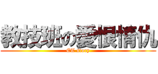 教技班の愛恨情仇 (ET story)