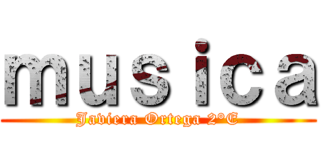 ｍｕｓｉｃａ (Javiera Ortega 2°E)