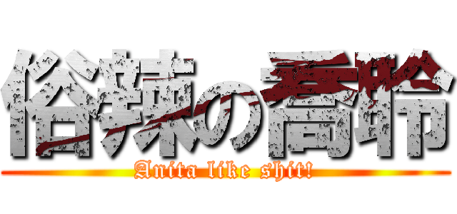 俗辣の喬聆 (Anita like shit!)