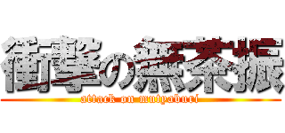 衝撃の無茶振 (attack on mutyaburi)