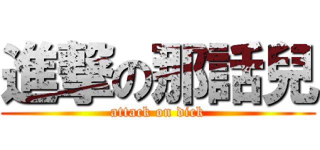 進撃の那話兒 (attack on dick)