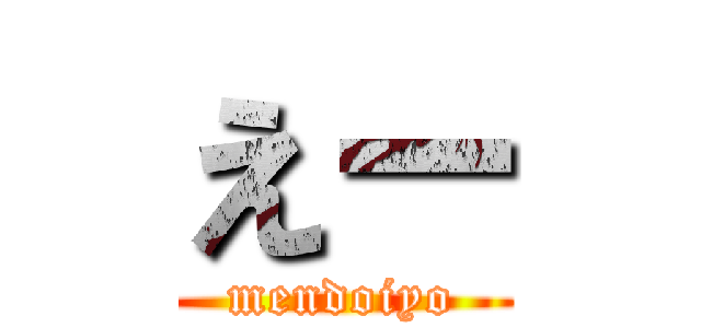 えー (mendoiyo)
