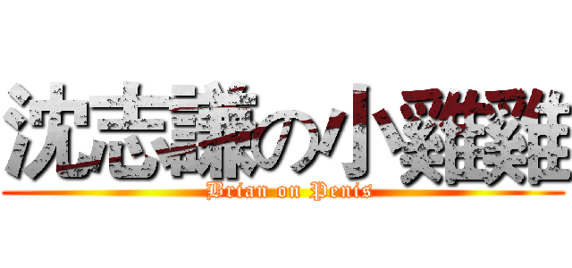 沈志謙の小雞雞 (  Brian on Penis)