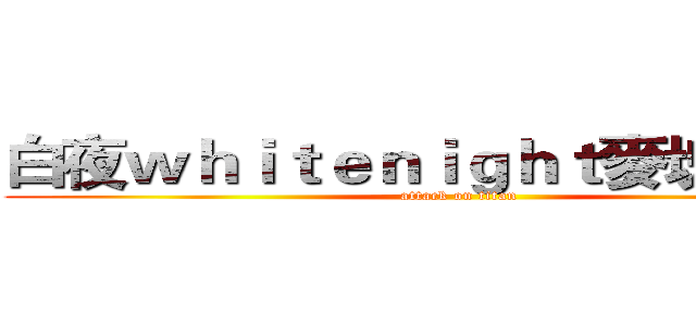 白夜ｗｈｉｔｅｎｉｇｈｔ麥塊實況台 (attack on titan)