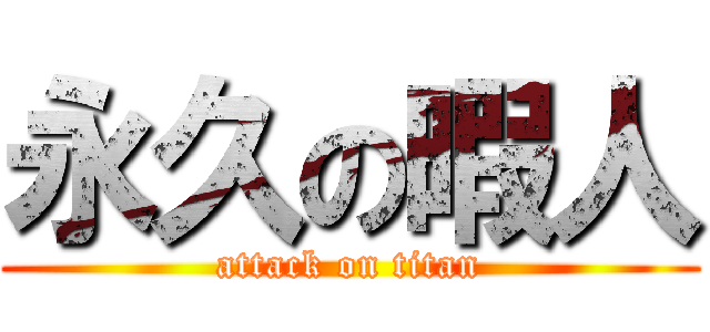 永久の暇人 (attack on titan)