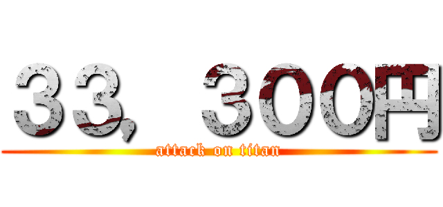 ３３，３００円 (attack on titan)