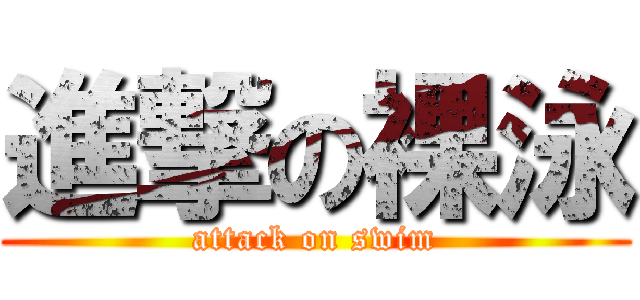 進撃の裸泳 (attack on swim)
