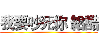 我要吵死你 給酷 ()