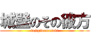 城壁のその彼方 (fujigiwamasaki)
