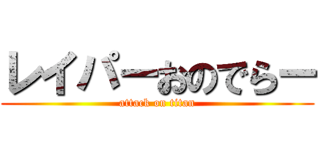 レイパーおのでらー (attack on titan)