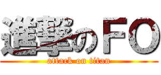 進撃のＦＯ (attack on titan)