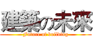 建築の未來 (Future of building)