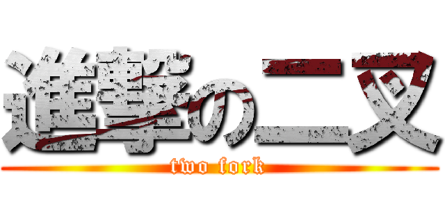 進撃の二叉 (two fork)
