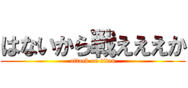 はないから戦えええか (attack on titan)