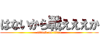 はないから戦えええか (attack on titan)