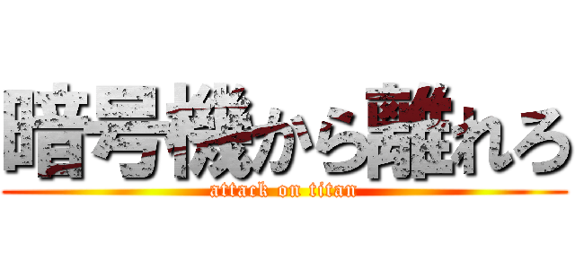 暗号機から離れろ (attack on titan)