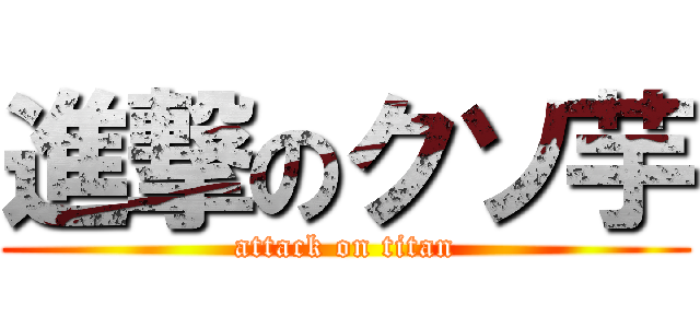進撃のクソ芋 (attack on titan)