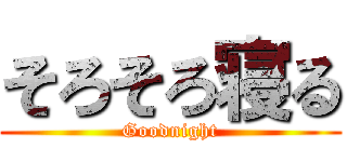 そろそろ寝る (Goodnight)